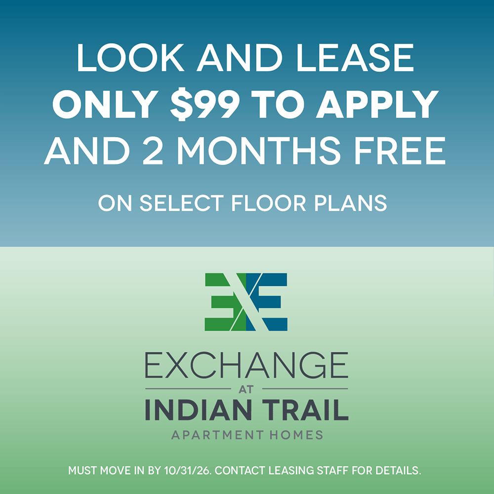 Look and lease: only $99 to apply and 2 months free on select floor plans. Exchange at Indian Trail Apartment Homes. Must move in by October 31, 2026. Contact leasing staff for details.